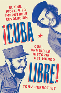 ¡Cuba libre!: El Che, Fidel y la improbable revolución que cambió la historia del mundo
