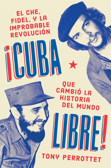 ¡Cuba libre!: El Che, Fidel y la improbable revolución que cambió la historia del mundo